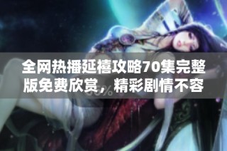 全網熱播延禧攻略70集完整版免費欣賞，精彩劇情不容錯過！