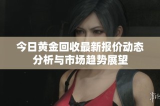 今日黃金回收最新報價動態(tài)分析與市場趨勢展望