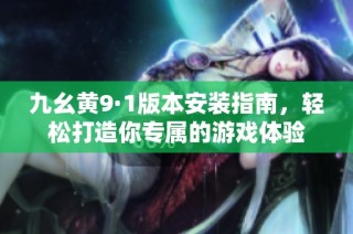 九幺黃9·1版本安裝指南，輕松打造你專屬的游戲體驗