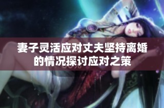 妻子靈活應(yīng)對(duì)丈夫堅(jiān)持離婚的情況探討應(yīng)對(duì)之策