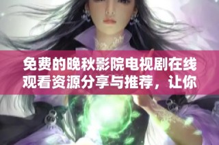 免費的晚秋影院電視劇在線觀看資源分享與推薦，讓你暢享精彩劇情