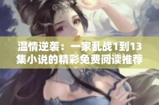 溫情逆襲：一家亂戰1到13集小說的精彩免費閱讀推薦