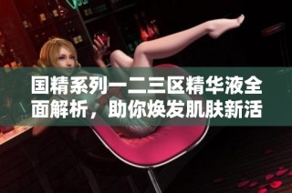 國精系列一二三區精華液全面解析，助你煥發肌膚新活力