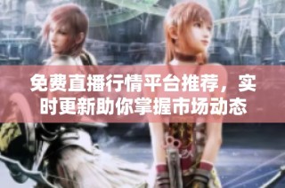 免費直播行情平臺推薦，實時更新助你掌握市場動態