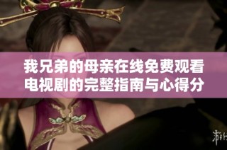 我兄弟的母親在線免費觀看電視劇的完整指南與心得分享