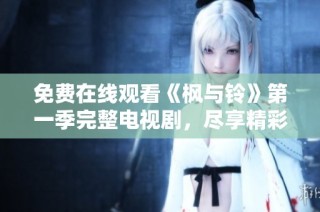免費在線觀看《楓與鈴》第一季完整電視劇，盡享精彩劇情與感人故事