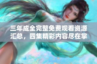 三年成全完整免費(fèi)觀看資源匯總，四集精彩內(nèi)容盡在掌握中