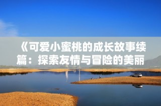《可愛小蜜桃的成長故事續篇：探索友情與冒險的美麗旅程》