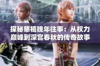 探秘慈禧晚年往事：從權(quán)力巔峰到深宮春秋的傳奇故事
