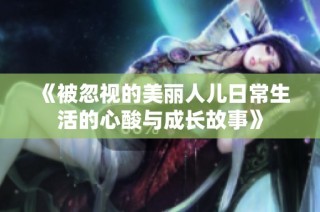 《被忽視的美麗人兒日常生活的心酸與成長故事》