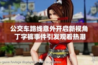 公交車路線意外開啟新視角 丁字褲事件引發(fā)觀看熱潮
