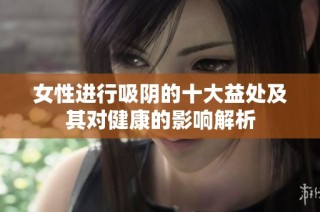 女性進行吸陰的十大益處及其對健康的影響解析