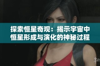 探索恒星奇觀：揭示宇宙中恒星形成與演化的神秘過程