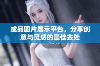 成品圖片展示平臺，分享創意與靈感的最佳去處