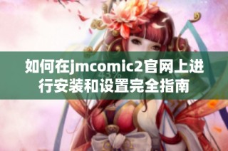 如何在jmcomic2官網上進行安裝和設置完全指南