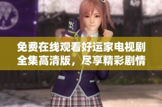 免費在線觀看好運家電視劇全集高清版，盡享精彩劇情與深情演繹