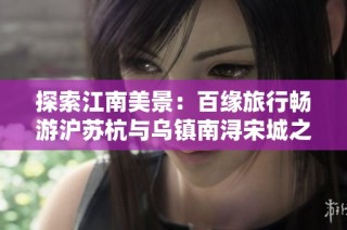 探索江南美景：百緣旅行暢游滬蘇杭與烏鎮南潯宋城之旅