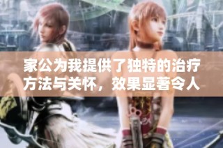 家公為我提供了獨特的治療方法與關懷，效果顯著令人驚訝