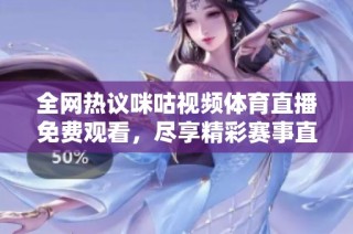 全網(wǎng)熱議咪咕視頻體育直播免費觀看，盡享精彩賽事直播體驗！