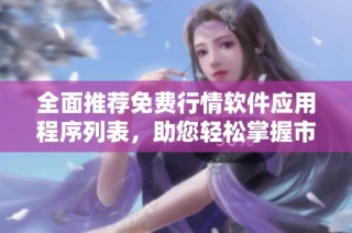 全面推薦免費行情軟件應用程序列表，助您輕松掌握市場動態