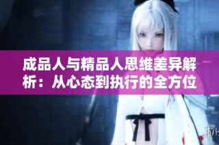 成品人與精品人思維差異解析：從心態到執行的全方位探索