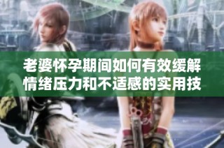 老婆懷孕期間如何有效緩解情緒壓力和不適感的實用技巧