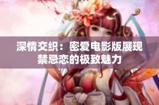 深情交織：密愛電影版展現禁忌戀的極致魅力