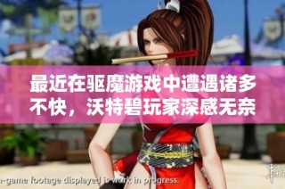 最近在驅魔游戲中遭遇諸多不快，沃特碧玩家深感無奈與失落