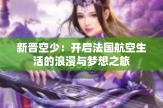 新晉空少：開啟法國航空生活的浪漫與夢想之旅