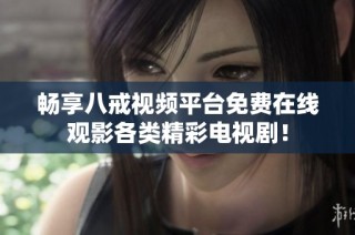 暢享八戒視頻平臺免費在線觀影各類精彩電視劇！