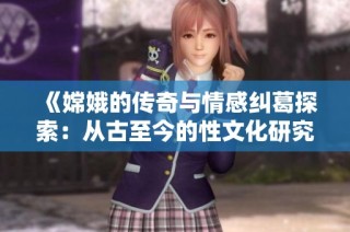 《嫦娥的傳奇與情感糾葛探索：從古至今的性文化研究》