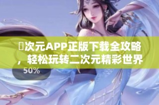 囧次元APP正版下載全攻略，輕松玩轉二次元精彩世界