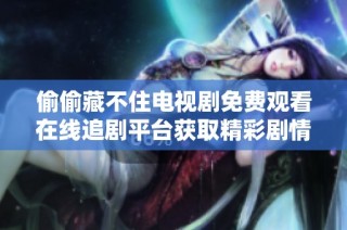 偷偷藏不住電視劇免費觀看在線追劇平臺獲取精彩劇情和角色解析