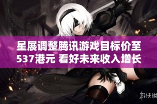星展調整騰訊游戲目標價至537港元 看好未來收入增長潛力