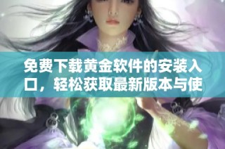 免費(fèi)下載黃金軟件的安裝入口，輕松獲取最新版本與使用指南