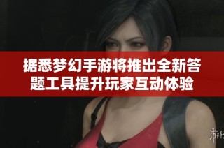據悉夢幻手游將推出全新答題工具提升玩家互動體驗