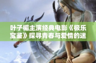 葉子楣主演經(jīng)典電影《極樂寶鑒》探尋青春與愛情的迷人故事