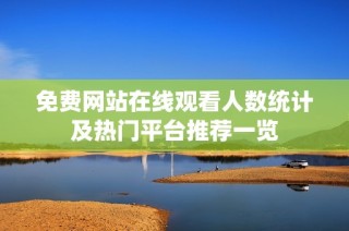 免費網站在線觀看人數統計及熱門平臺推薦一覽