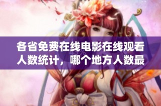 各省免費在線電影在線觀看人數統計，哪個地方人數最多呢