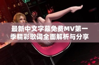 最新中文字幕免費MV第一季精彩歌詞全面解析與分享