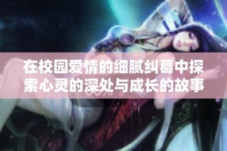 在校園愛情的細膩糾葛中探索心靈的深處與成長的故事