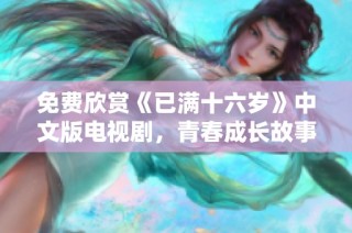 免費欣賞《已滿十六歲》中文版電視劇，青春成長故事等你來看