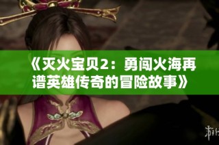 《滅火寶貝2：勇闖火海再譜英雄傳奇的冒險故事》