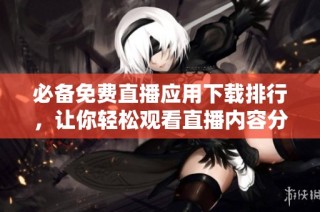 必備免費(fèi)直播應(yīng)用下載排行，讓你輕松觀看直播內(nèi)容分享