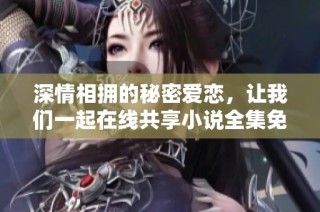 深情相擁的秘密愛戀，讓我們一起在線共享小說全集免費閱讀