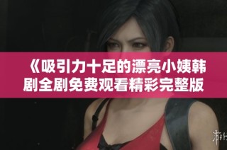 《吸引力十足的漂亮小姨韓劇全劇免費觀看精彩完整版》
