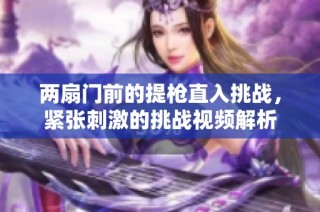 兩扇門前的提槍直入挑戰，緊張刺激的挑戰視頻解析