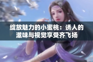 綻放魅力的小蜜桃：誘人的滋味與視覺享受齊飛揚