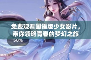 免費觀看國語版少女影片，帶你領略青春的夢幻之旅