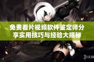 免費看片視頻軟件鑒定師分享實用技巧與經(jīng)驗大揭秘